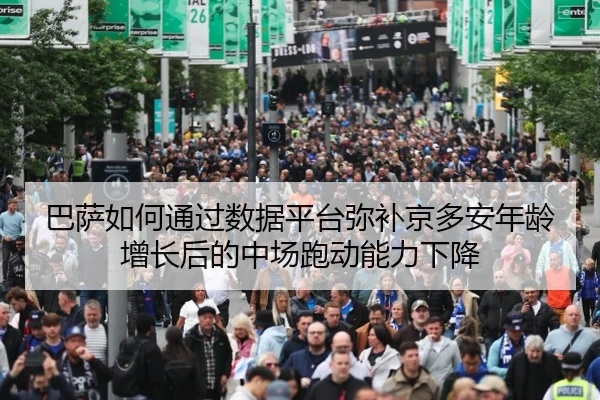 巴萨如何通过数据平台弥补京多安年龄增长后的中场跑动能力下降